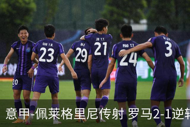 意甲-佩莱格里尼传射 罗马2-1逆转终结客场3连败